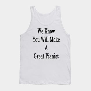 We Know You Will Make A Great Pianist Tank Top